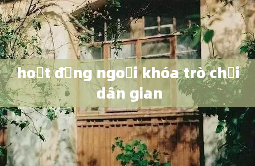 hoạt động ngoại khóa trò chơi dân gian