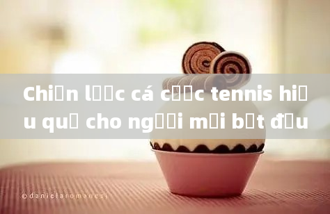 Chiến lược cá cược tennis hiệu quả cho người mới bắt đầu