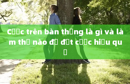 Cược trên bàn thắng là gì và làm thế nào để đặt cược hiệu quả