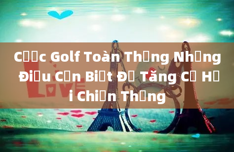 Cược Golf Toàn Thắng Những Điều Cần Biết Để Tăng Cơ Hội Chiến Thắng