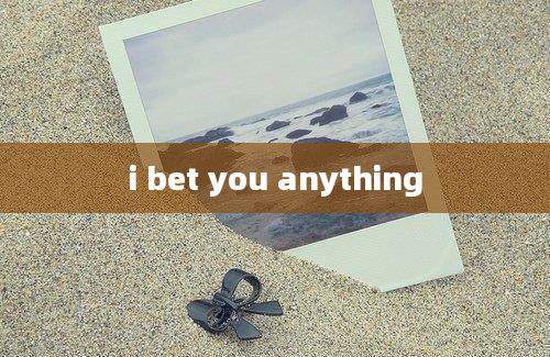 i bet you anything