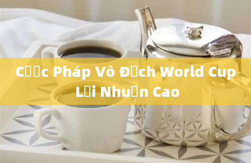 Cược Pháp Vô Địch World Cup Lợi Nhuận Cao