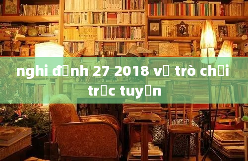 nghi định 27 2018 về trò chơi trực tuyến