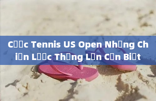 Cược Tennis US Open Những Chiến Lược Thắng Lớn Cần Biết