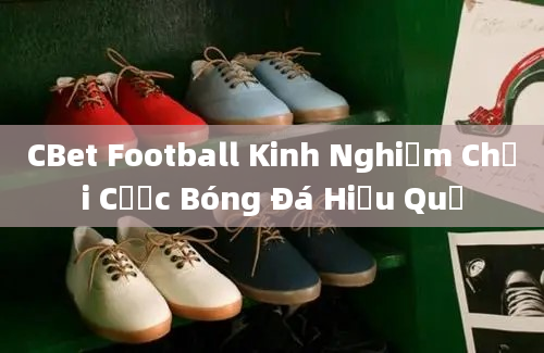 CBet Football Kinh Nghiệm Chơi Cược Bóng Đá Hiệu Quả