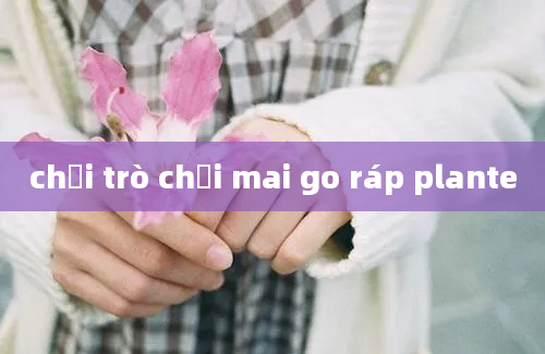 chơi trò chơi mai go ráp plante