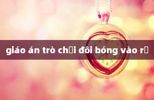 giáo án trò chơi đôi bóng vào rổ