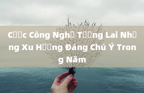 Cược Công Nghệ Tương Lai Những Xu Hướng Đáng Chú Ý Trong Năm