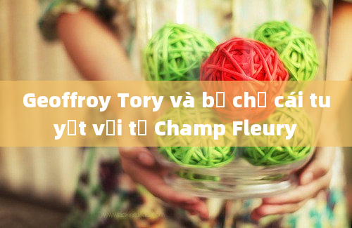 Geoffroy Tory và bộ chữ cái tuyệt vời từ Champ Fleury