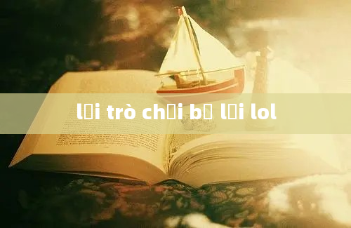 lỗi trò chơi bị lỗi lol