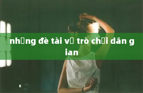 những đè tài về trò chơi dân gian