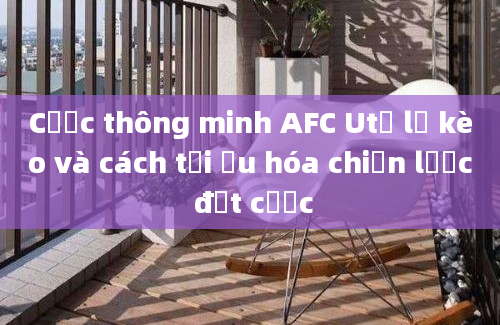 Cược thông minh AFC Utỷ lệ kèo và cách tối ưu hóa chiến lược đặt cược