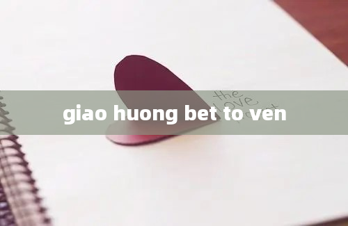 giao huong bet to ven