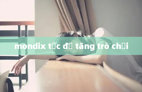 mondix tốc độ tăng trò chơi