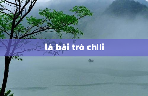 là bài trò chơi