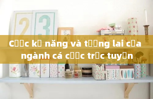 Cược kỹ năng và tương lai của ngành cá cược trực tuyến