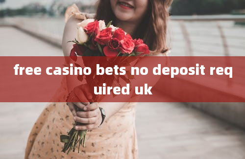 free casino bets no deposit required uk