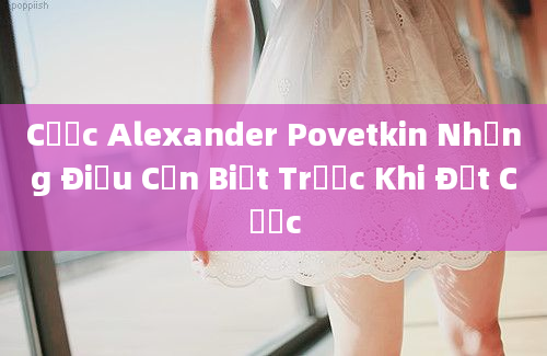 Cược Alexander Povetkin Những Điều Cần Biết Trước Khi Đặt Cược