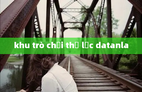 khu trò chơi thể lực datanla