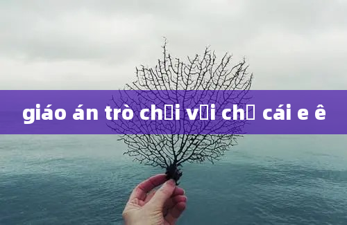 giáo án trò chơi với chữ cái e ê