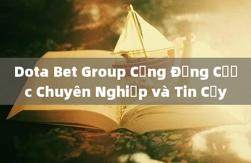 Dota Bet Group Cộng Đồng Cược Chuyên Nghiệp và Tin Cậy