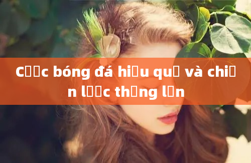 Cược bóng đá hiệu quả và chiến lược thắng lớn