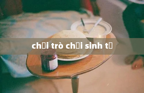 chơi trò chơi sinh tử