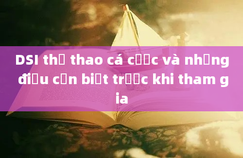 DSI thể thao cá cược và những điều cần biết trước khi tham gia