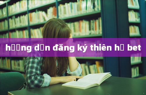 hướng dẫn đăng ký thiên hạ bet