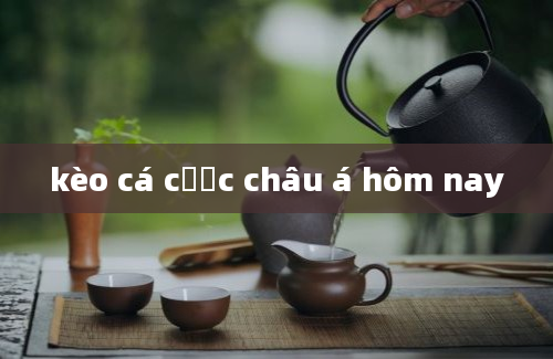 kèo cá cược châu á hôm nay