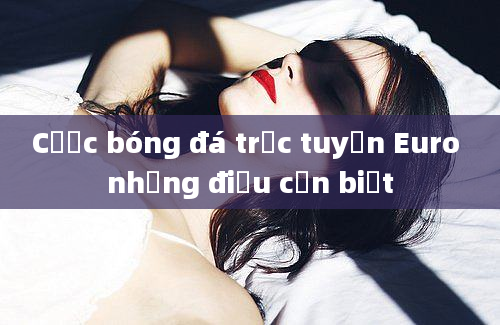 Cược bóng đá trực tuyến Euro những điều cần biết