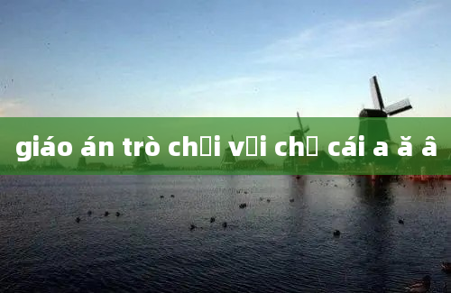 giáo án trò chơi với chữ cái a ă â