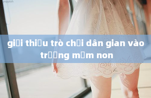 giới thiệu trò chơi dân gian vào trường mầm non