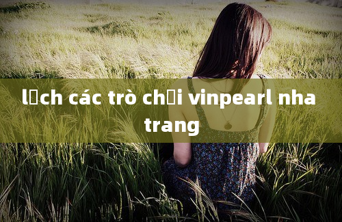 lịch các trò chơi vinpearl nha trang