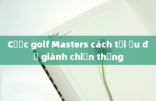 Cược golf Masters cách tối ưu để giành chiến thắng