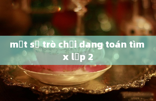 một số trò chơi dang toán tìm x lơp 2