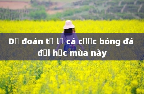 Dự đoán tỷ lệ cá cược bóng đá đại học mùa này