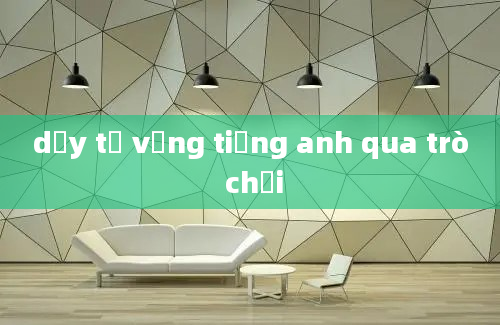 dạy từ vựng tiếng anh qua trò chơi