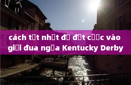 cách tốt nhất để đặt cược vào giải đua ngựa Kentucky Derby