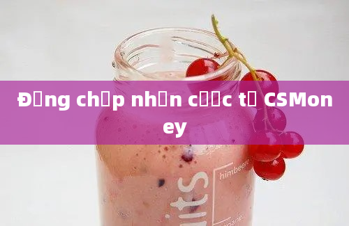 Đừng chấp nhận cược từ CSMoney