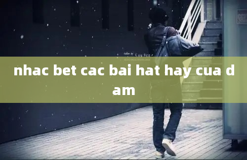 nhac bet cac bai hat hay cua dam