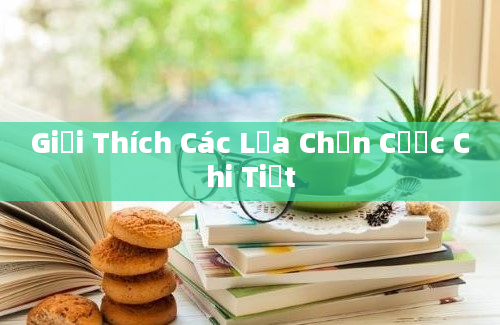 Giải Thích Các Lựa Chọn Cược Chi Tiết