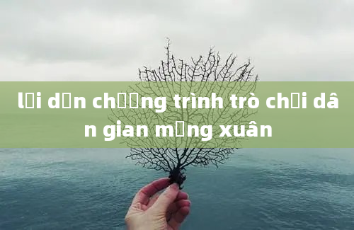 lời dẫn chương trình trò chơi dân gian mừng xuân