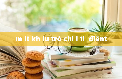 mật khẩu trò chơi từ điênt