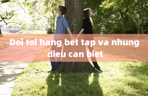 Doi toi hang bet tap va nhung dieu can biet