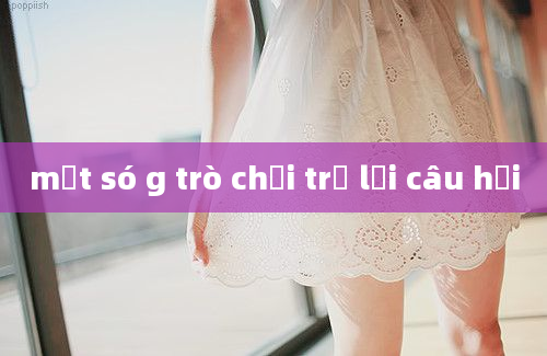 một só g trò chơi trả lời câu hỏi