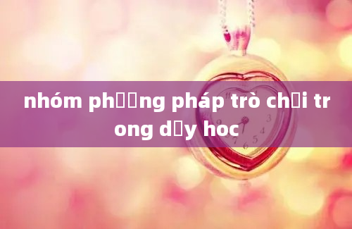 nhóm phương pháp trò chơi trong dạy hoc