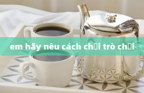 em hãy nêu cách chơi trò chơi