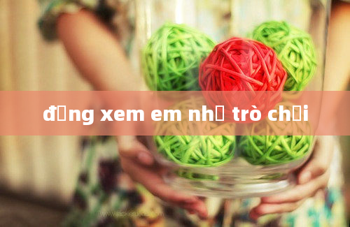 đừng xem em như trò chơi