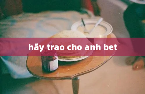 hãy trao cho anh bet